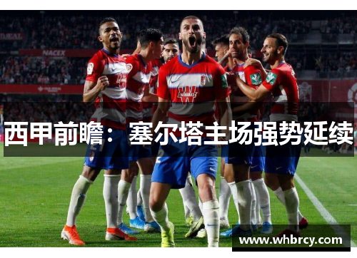 西甲前瞻：塞尔塔主场强势延续